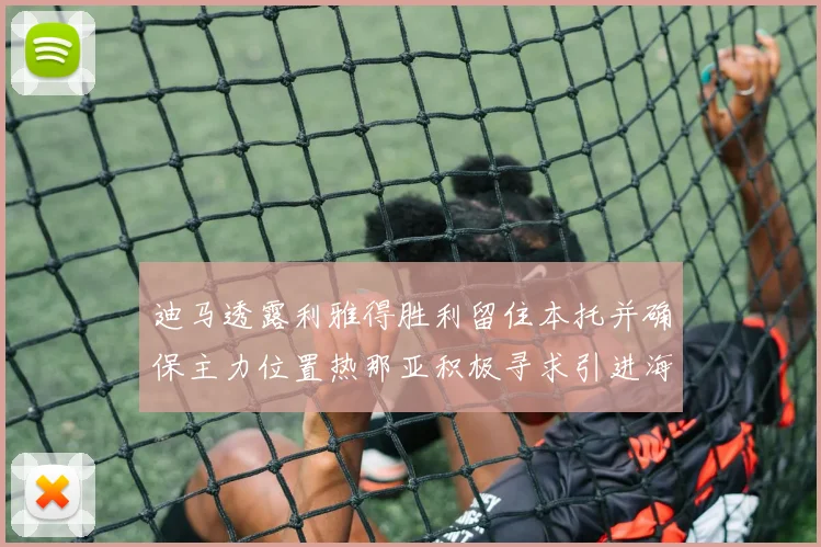 迪马透露利雅得胜利留住本托并确保主力位置热那亚积极寻求引进海因