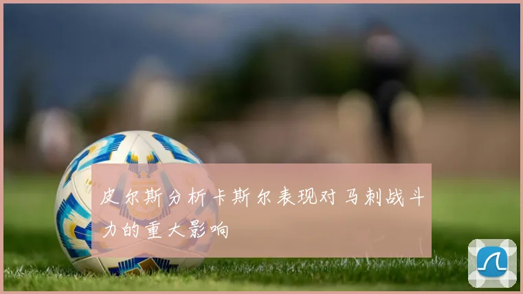 皮尔斯分析卡斯尔表现对马刺战斗力的重大影响