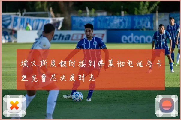 埃文斯度假时接到弗莱彻电话与卡里克鲁尼共度时光