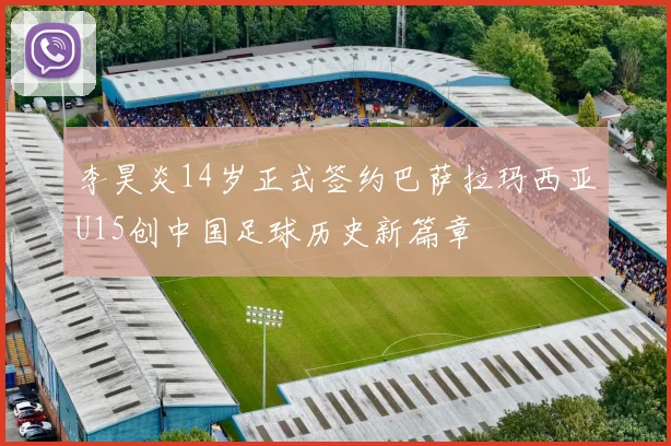 李昊炎14岁正式签约巴萨拉玛西亚U15创中国足球历史新篇章