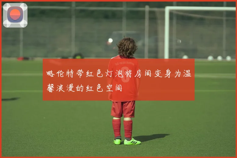 略伦特带红色灯泡将房间变身为温馨浪漫的红色空间
