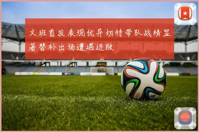 文班首发表现优异切特带队战绩显著替补出场遭遇连败