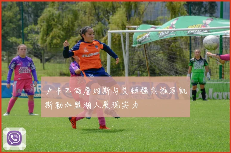 卢卡不满詹姆斯与艾顿强烈推荐凯斯勒加盟湖人展现实力