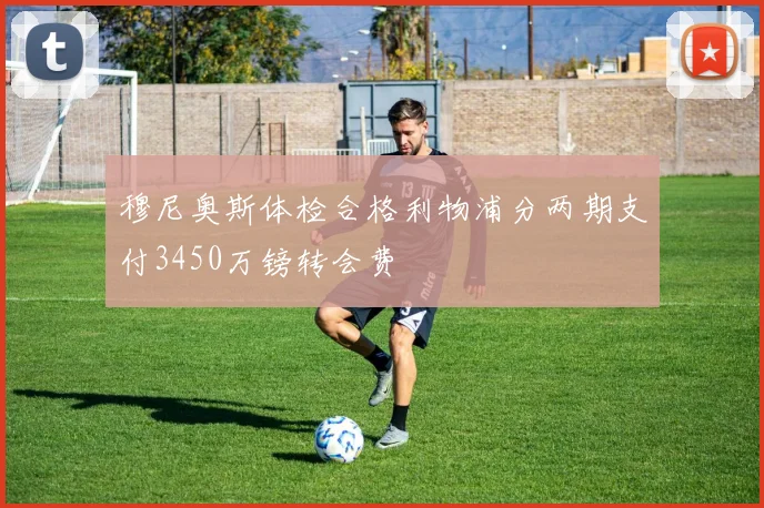穆尼奥斯体检合格利物浦分两期支付3450万镑转会费