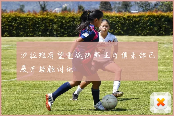 沙拉维有望重返热那亚与俱乐部已展开接触讨论