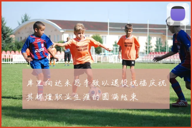 库里向达米恩李致以退役祝福庆祝其辉煌职业生涯的圆满结束